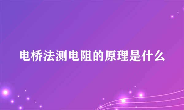 电桥法测电阻的原理是什么