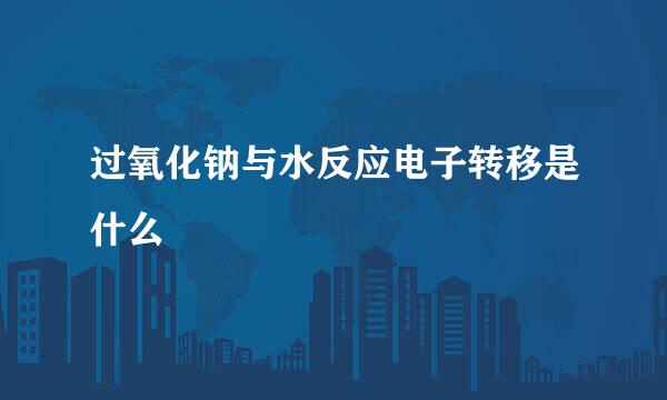 过氧化钠与水反应电子转移是什么
