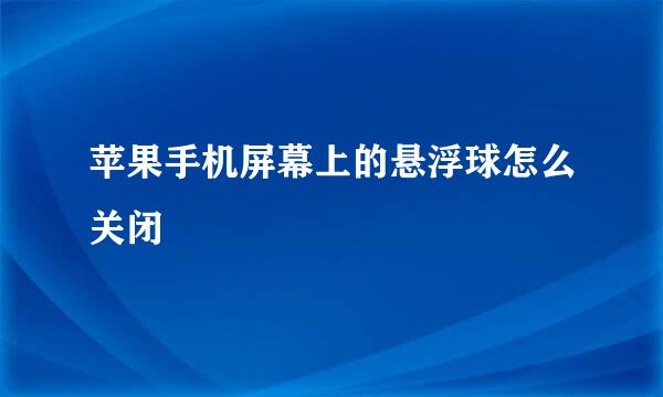 苹果手机屏幕上的悬浮球怎么关闭