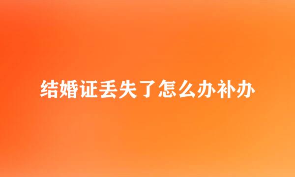 结婚证丢失了怎么办补办