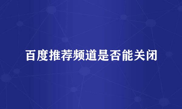 百度推荐频道是否能关闭