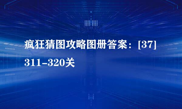 疯狂猜图攻略图册答案：[37]311-320关