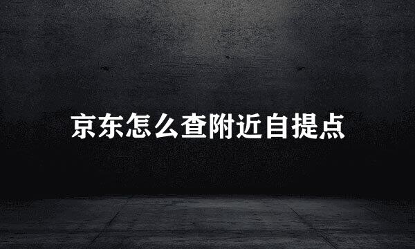 京东怎么查附近自提点