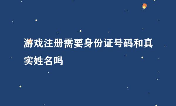 游戏注册需要身份证号码和真实姓名吗