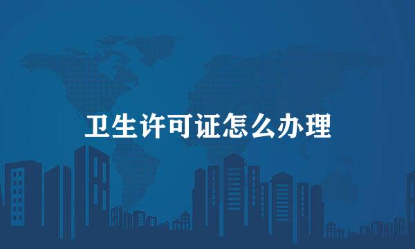 卫生许可证怎么办理