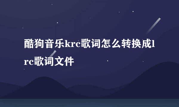 酷狗音乐krc歌词怎么转换成lrc歌词文件