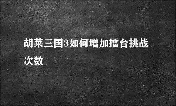 胡莱三国3如何增加擂台挑战次数