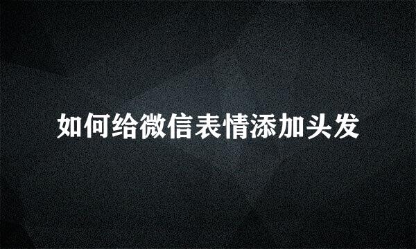 如何给微信表情添加头发
