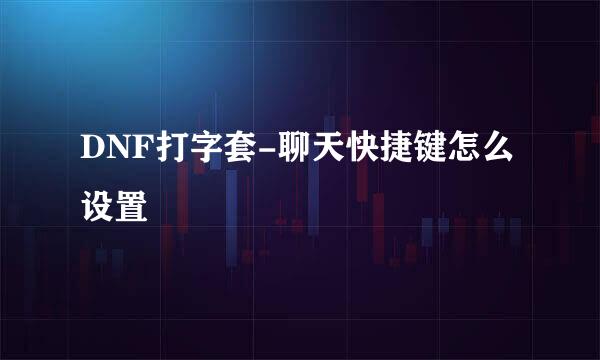 DNF打字套-聊天快捷键怎么设置