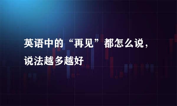 英语中的“再见”都怎么说，说法越多越好