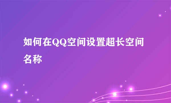如何在QQ空间设置超长空间名称