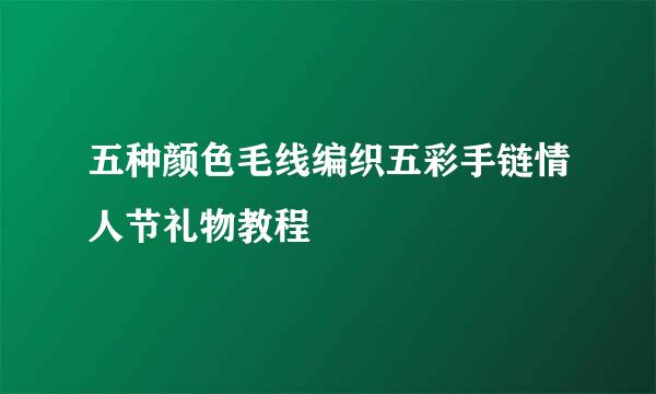 五种颜色毛线编织五彩手链情人节礼物教程