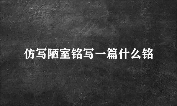 仿写陋室铭写一篇什么铭