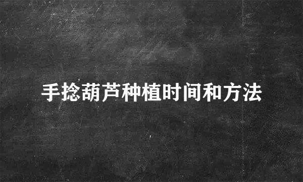 手捻葫芦种植时间和方法