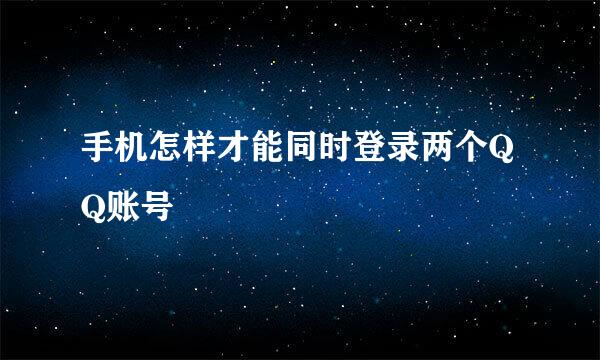 手机怎样才能同时登录两个QQ账号