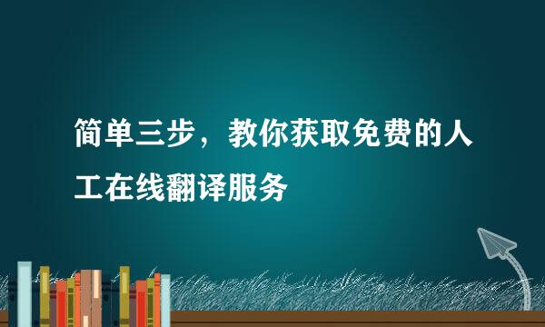 简单三步，教你获取免费的人工在线翻译服务