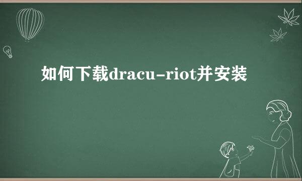 如何下载dracu-riot并安装