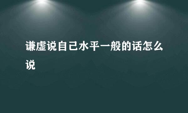 谦虚说自己水平一般的话怎么说