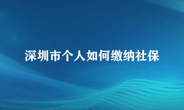 深圳市个人如何缴纳社保