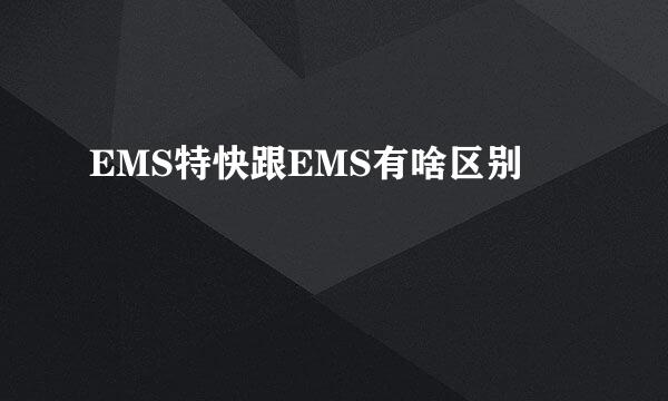 EMS特快跟EMS有啥区别