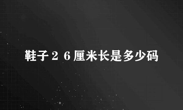 鞋子２６厘米长是多少码