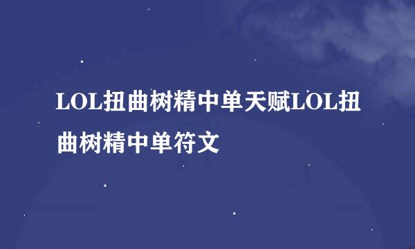 LOL扭曲树精中单天赋LOL扭曲树精中单符文