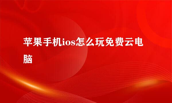 苹果手机ios怎么玩免费云电脑