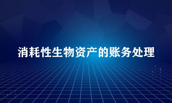 消耗性生物资产的账务处理