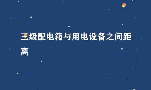 三级配电箱与用电设备之间距离