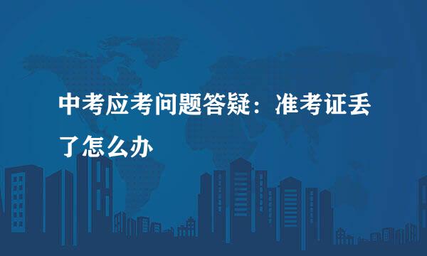 中考应考问题答疑：准考证丢了怎么办