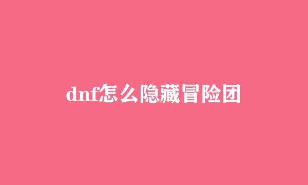 dnf怎么隐藏冒险团