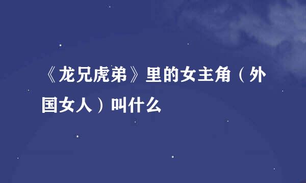 《龙兄虎弟》里的女主角（外国女人）叫什么
