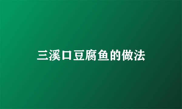 三溪口豆腐鱼的做法