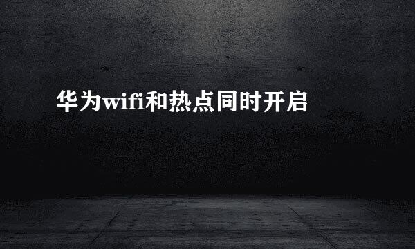 华为wifi和热点同时开启