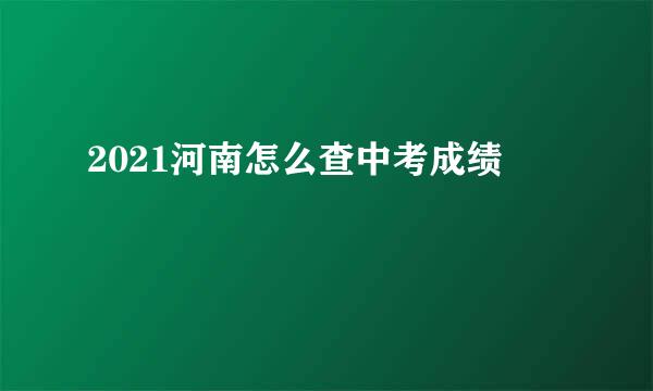 2021河南怎么查中考成绩