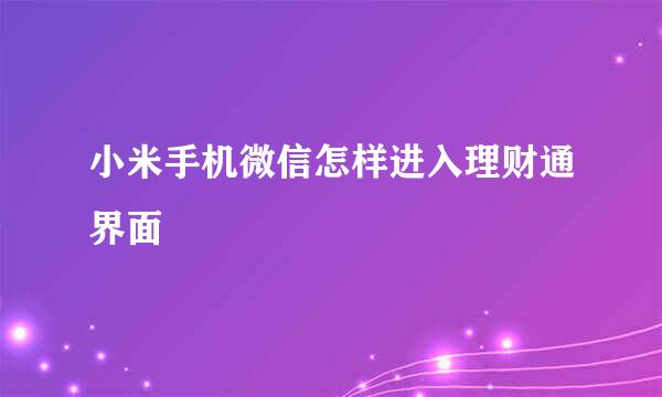 小米手机微信怎样进入理财通界面