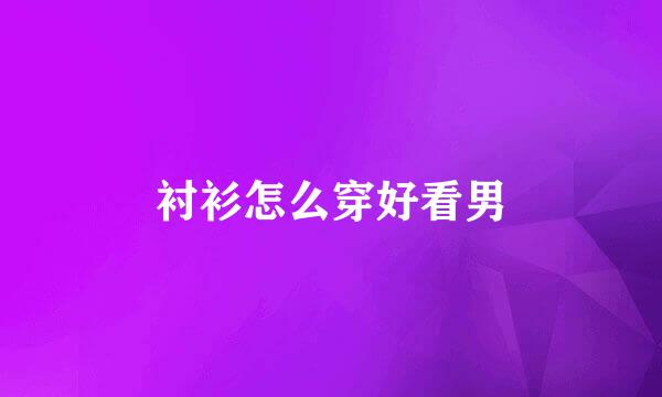 衬衫怎么穿好看男