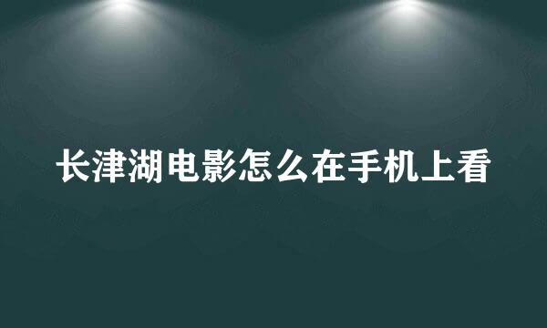 长津湖电影怎么在手机上看