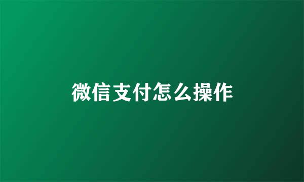 微信支付怎么操作
