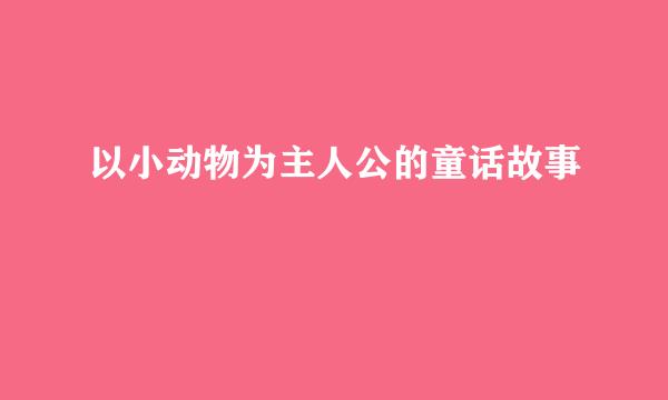 以小动物为主人公的童话故事