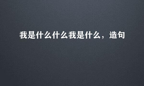 我是什么什么我是什么，造句