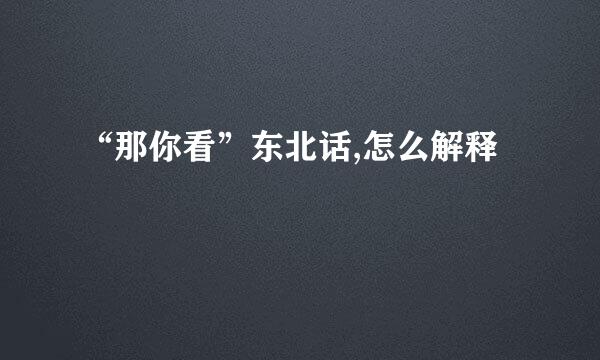 “那你看”东北话,怎么解释