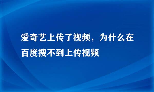 爱奇艺上传了视频，为什么在百度搜不到上传视频