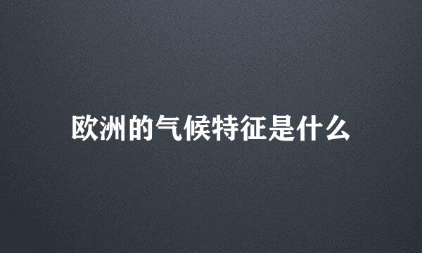 欧洲的气候特征是什么