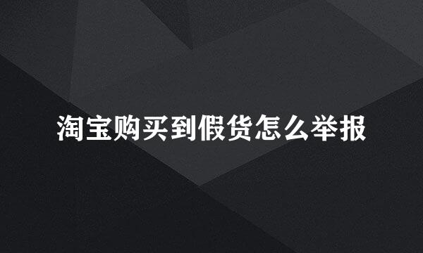 淘宝购买到假货怎么举报