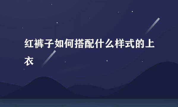 红裤子如何搭配什么样式的上衣