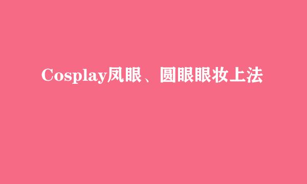 Cosplay凤眼、圆眼眼妆上法