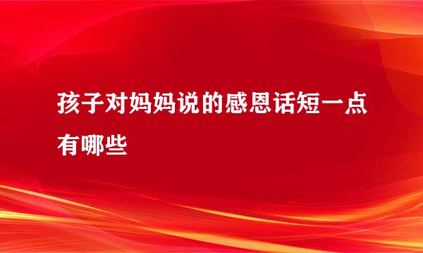 孩子对妈妈说的感恩话短一点有哪些
