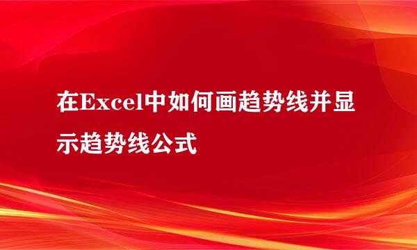 在Excel中如何画趋势线并显示趋势线公式