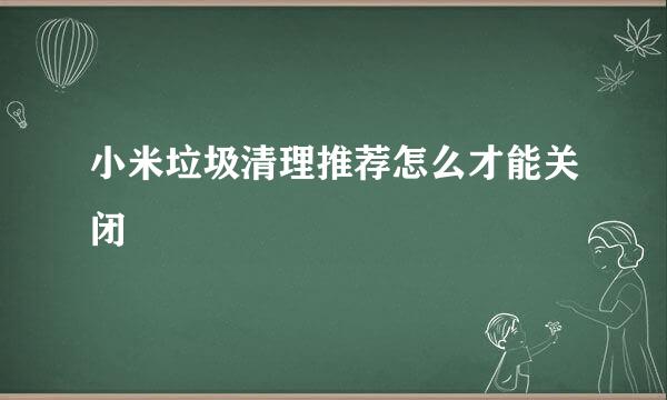 小米垃圾清理推荐怎么才能关闭